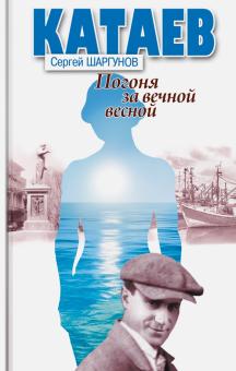 Сергей Шаргунов - Катаев. Погоня за вечной весной обложка книги Сергей Шаргунов - Катаев. Погоня за вечной весной обложка книги