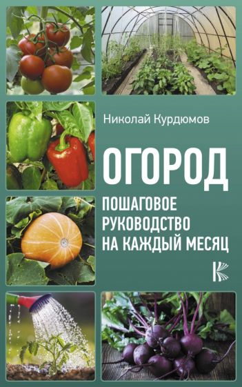 Николай Курдюмов - Огород. Пошаговое руководство на каждый месяц обложка книги Николай Курдюмов - Огород. Пошаговое руководство на каждый месяц обложка книги