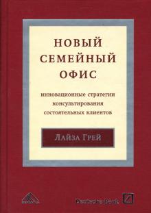 Лайза Грей - Новый "семейный офис". Инновационные стратегии консультирования состоятельных клиентов обложка книги Лайза Грей - Новый "семейный офис". Инновационные стратегии консультирования состоятельных клиентов обложка книги
