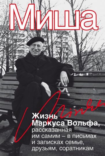 Маркус Вольф - Миша. Жизнь Маркуса Вольфа, рассказанная им самим - в письмах и записках семье, друзьям, соратникам обложка книги Маркус Вольф - Миша. Жизнь Маркуса Вольфа, рассказанная им самим - в письмах и записках семье, друзьям, соратникам обложка книги