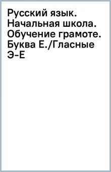 Русский язык. Начальная школа. Обучение грамоте. Буква Е./Гласные Э-Е обложка книги Русский язык. Начальная школа. Обучение грамоте. Буква Е./Гласные Э-Е обложка книги