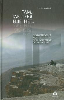 Ирина Млодик - Там, где тебя еще нет… Психотерапия как освобождение от иллюзий обложка книги Ирина Млодик - Там, где тебя еще нет… Психотерапия как освобождение от иллюзий обложка книги
