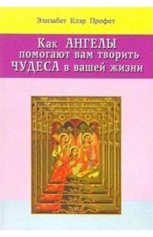 Элизабет Профет - Как ангелы помогают вам творить чудеса в вашей жизни обложка книги Элизабет Профет - Как ангелы помогают вам творить чудеса в вашей жизни обложка книги
