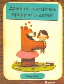 Даже не пытайтесь приручить детей
