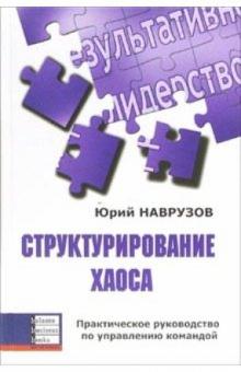 Юрий Наврузов - Структурирование хаоса. Практическое руководство по управлению командой обложка книги Юрий Наврузов - Структурирование хаоса. Практическое руководство по управлению командой обложка книги