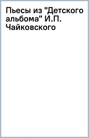 Пьесы из "Детского альбома" И.П. Чайковского обложка книги Пьесы из "Детского альбома" И.П. Чайковского обложка книги