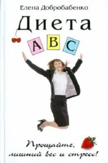 Елена Добробабенко - Диета АВС. Прощайте, лишний вес и стресс! обложка книги Елена Добробабенко - Диета АВС. Прощайте, лишний вес и стресс! обложка книги