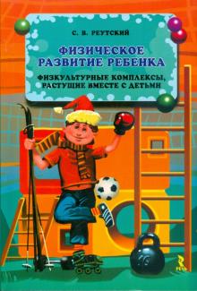 Сергей Реутский - Физическое развитие ребенка. Физкультурные комплексы, растущие вместе с детьми обложка книги Сергей Реутский - Физическое развитие ребенка. Физкультурные комплексы, растущие вместе с детьми обложка книги