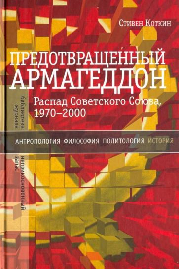 Стивен Коткин - Предотвращенный Армагеддон. Распад Советского Союза, 1970–2000 обложка книги Стивен Коткин - Предотвращенный Армагеддон. Распад Советского Союза, 1970–2000 обложка книги