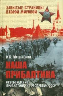 Илья Мощанский - Наша Прибалтика. Освобождение прибалтийских республик СССР обложка книги Илья Мощанский - Наша Прибалтика. Освобождение прибалтийских республик СССР обложка книги