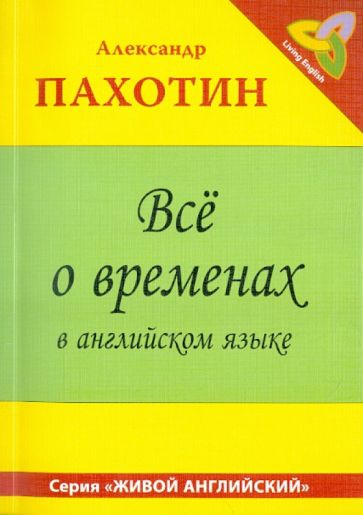 Александр Пахотин - Все о временах в английском языке. Справочно-тренировочное пособие обложка книги Александр Пахотин - Все о временах в английском языке. Справочно-тренировочное пособие обложка книги
