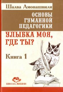 Основы гуманной педагогики. Улыбка моя, где ты? Книга 1