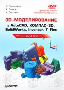 Большаков, Бочков, Сергеев - 3D-моделирование в AutoCAD, КОМПАС-3D, SolidWorks, Inventor, T-Flex. Учебный курс (+DVD) обложка книги Большаков, Бочков, Сергеев - 3D-моделирование в AutoCAD, КОМПАС-3D, SolidWorks, Inventor, T-Flex. Учебный курс (+DVD) обложка книги