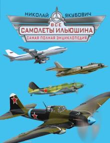 Николай Якубович - Все самолеты Ильюшина. Самая полная энциклопедия обложка книги Николай Якубович - Все самолеты Ильюшина. Самая полная энциклопедия обложка книги