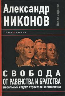 Александр Никонов - Свобода от равенства и братства. Моральный кодекс строителя капитализма обложка книги Александр Никонов - Свобода от равенства и братства. Моральный кодекс строителя капитализма обложка книги