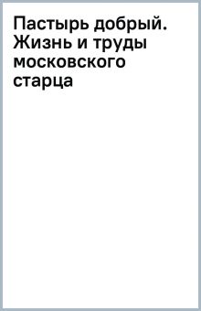 Книга: "Пастырь добрый. Жизнь и труды московского старца". Купить книгу ...