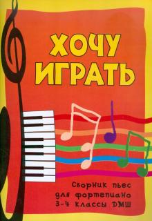 Хочу играть. Сборник пьес для фортепиано. 3-4 классы ДМШ обложка книги Хочу играть. Сборник пьес для фортепиано. 3-4 классы ДМШ обложка книги