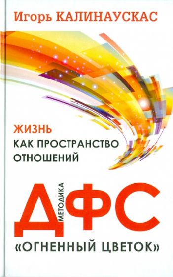 Игорь Калинаускас - Жизнь как пространство отношений. Методика ДФС "Огненный цветок" обложка книги Игорь Калинаускас - Жизнь как пространство отношений. Методика ДФС "Огненный цветок" обложка книги