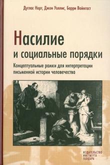 Норт, Уоллис, Вайнгост - Насилие и социальные порядки. Концептуальные рамки для интерпретации письменной истории человечества обложка книги Норт, Уоллис, Вайнгост - Насилие и социальные порядки. Концептуальные рамки для интерпретации письменной истории человечества обложка книги