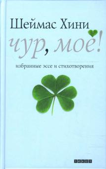 Шеймас Хини - Чур, моё! Избранные эссе и стихотворения обложка книги Шеймас Хини - Чур, моё! Избранные эссе и стихотворения обложка книги