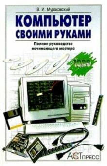 Виктор Мураховский - Компьютер своими руками: Полное руководство начинающего мастера обложка книги Виктор Мураховский - Компьютер своими руками: Полное руководство начинающего мастера обложка книги