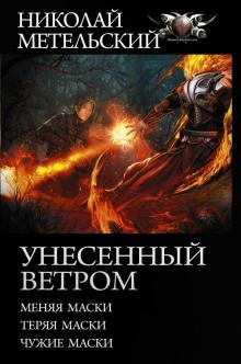 Николай Метельский - Унесенный ветром. Меняя маски. Теряя маски. Чужие маски обложка книги Николай Метельский - Унесенный ветром. Меняя маски. Теряя маски. Чужие маски обложка книги