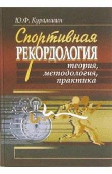 Юрий Курамшин - Спортивная рекордология: теория, методология, практика обложка книги Юрий Курамшин - Спортивная рекордология: теория, методология, практика обложка книги