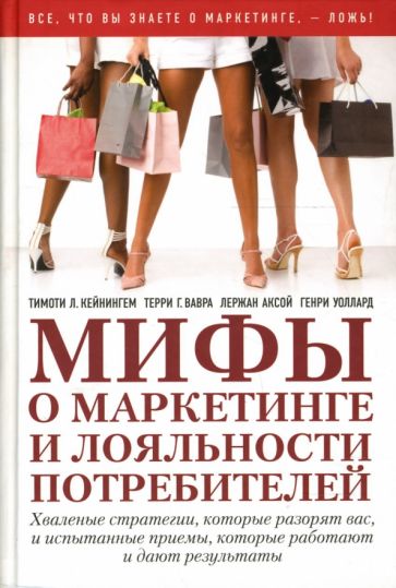 Кейнингем, Вавра, Аксой, Уоллард - Мифы о маркетинге и лояльности потребителей. Хваленые стратегии, которые разорят вас обложка книги Кейнингем, Вавра, Аксой, Уоллард - Мифы о маркетинге и лояльности потребителей. Хваленые стратегии, которые разорят вас обложка книги