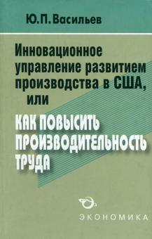 Юрий Васильев - Инновационное управление развитием производства в США, или Как повысить производительность труда? обложка книги Юрий Васильев - Инновационное управление развитием производства в США, или Как повысить производительность труда? обложка книги