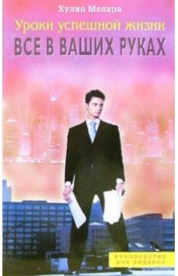 Хулио Мелара - Уроки успешной жизни. Все в ваших руках обложка книги Хулио Мелара - Уроки успешной жизни. Все в ваших руках обложка книги