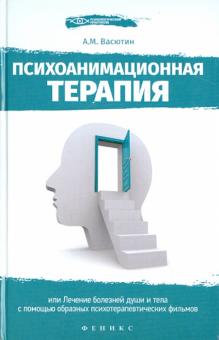 Александр Васютин - Психоанимационная терапия, или Лечение болезней души и тела с помощью образных психотерап. фильмов обложка книги Александр Васютин - Психоанимационная терапия, или Лечение болезней души и тела с помощью образных психотерап. фильмов обложка книги
