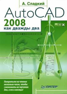 Андрей Сладкий - AutoCAD 2008 как дважды два обложка книги Андрей Сладкий - AutoCAD 2008 как дважды два обложка книги