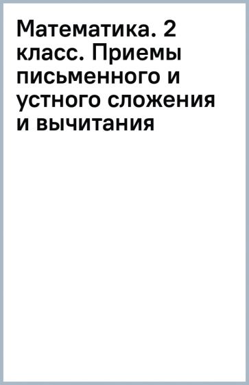 Математика. 2 класс. Приемы письменного и устного сложения и вычитания обложка книги Математика. 2 класс. Приемы письменного и устного сложения и вычитания обложка книги