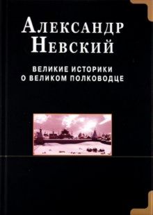 Александр Невский. Великие историки о великом полководце