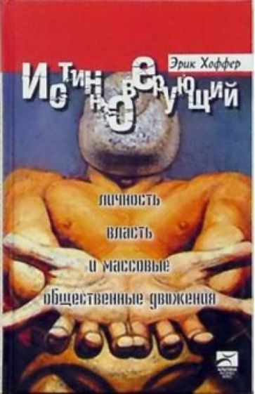 Эрик Хоффер - Истинноверующий: Личность, власть и массовые общественные движения обложка книги Эрик Хоффер - Истинноверующий: Личность, власть и массовые общественные движения обложка книги