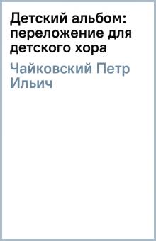 Петр Чайковский - Детский альбом: переложение для детского хора обложка книги Петр Чайковский - Детский альбом: переложение для детского хора обложка книги