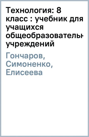 Гончаров, Симоненко, Елисеева - Технология: 8 класс : учебник для учащихся общеобразовательных учреждений обложка книги Гончаров, Симоненко, Елисеева - Технология: 8 класс : учебник для учащихся общеобразовательных учреждений обложка книги