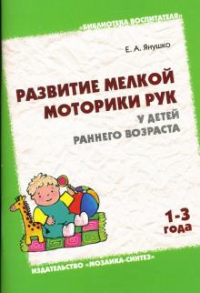 Елена Янушко - Развитие мелкой моторики рук у детей раннего возраста (1-3 года) обложка книги Елена Янушко - Развитие мелкой моторики рук у детей раннего возраста (1-3 года) обложка книги