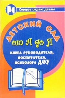 Детский сад от А до Я: Книга руководителя, воспитателя, психолога детского дошкольного учреждения