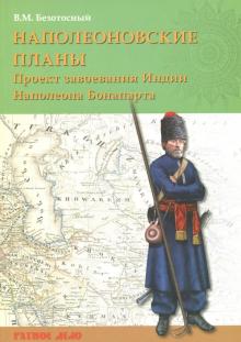 Виктор Безотосный - Наполеоновские планы. Проект завоевания Индии Наполеона Бонапарта обложка книги Виктор Безотосный - Наполеоновские планы. Проект завоевания Индии Наполеона Бонапарта обложка книги