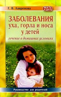 Галина Лавренова - Заболевания уха, горла и носа у детей. Лечение в домашних условиях: Руководство для родителей обложка книги Галина Лавренова - Заболевания уха, горла и носа у детей. Лечение в домашних условиях: Руководство для родителей обложка книги