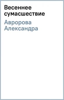 Александра Авророва - Весеннее сумасшествие обложка книги Александра Авророва - Весеннее сумасшествие обложка книги