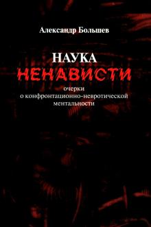 Наука ненависти. Очерки о конфронтационно-невротической ментальности