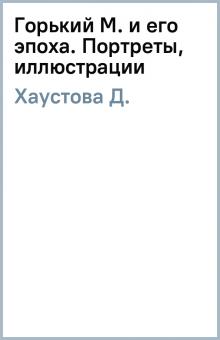 Д. Хаустова - Горький М. и его эпоха. Портреты, иллюстрации обложка книги Д. Хаустова - Горький М. и его эпоха. Портреты, иллюстрации обложка книги