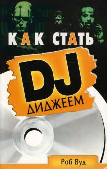 Роб Вуд - Как стать диджеем: Пошаговое руководство обложка книги Роб Вуд - Как стать диджеем: Пошаговое руководство обложка книги