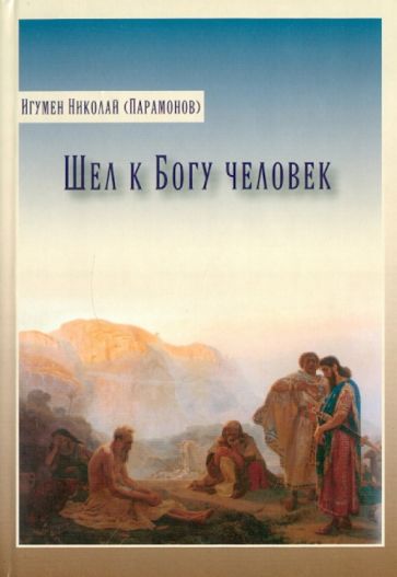 Николай Игумен - Шел к Богу человек обложка книги Николай Игумен - Шел к Богу человек обложка книги