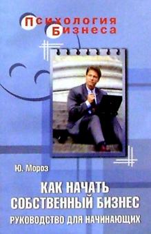 Юрий Мороз - Как начать собственный бизнес. Руководство для начинающих обложка книги Юрий Мороз - Как начать собственный бизнес. Руководство для начинающих обложка книги