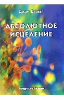 Абсолютное исцеление. Целебная энергия, которая есть внутри каждого из нас