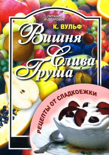 Катерина Вульф - Вишня, груша, слива. Рецепты от сладкоежки обложка книги Катерина Вульф - Вишня, груша, слива. Рецепты от сладкоежки обложка книги
