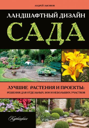 Книга: "Ландшафтный дизайн сада. Лучше растения и проекты. Решения для отдельных зон и небольших участков" - Андрей Лысиков. Купить книгу, читать рецензии